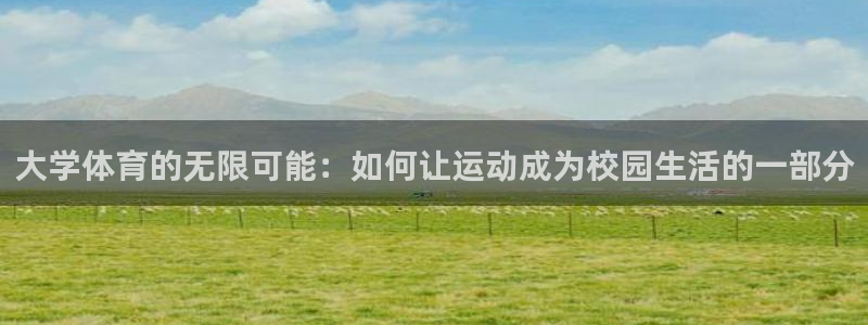 TOP1体育苹果版安装包下载：大学体育的无限可能：如何让运动成为校园生活的一部分